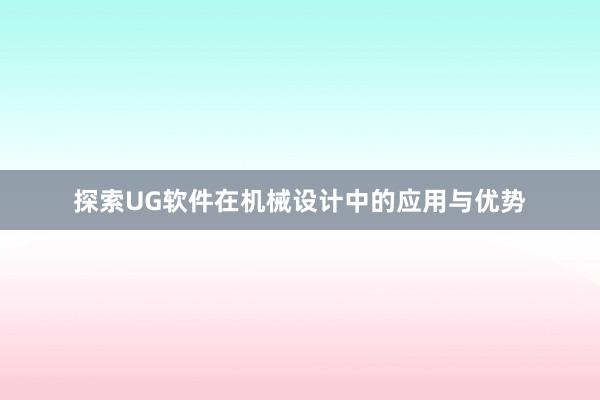 探索UG软件在机械设计中的应用与优势