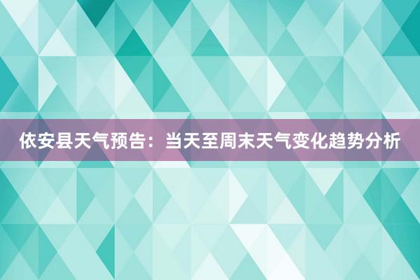 依安县天气预告：当天至周末天气变化趋势分析